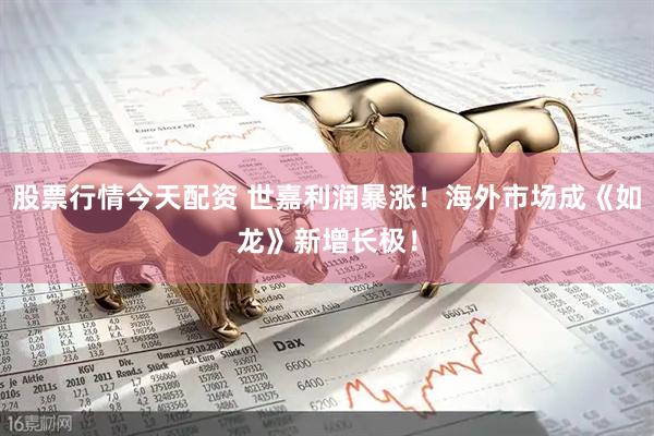 股票行情今天配资 世嘉利润暴涨！海外市场成《如龙》新增长极！