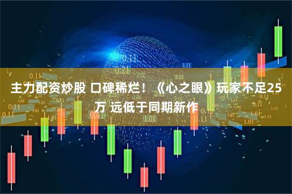 主力配资炒股 口碑稀烂！《心之眼》玩家不足25万 远低于同期新作