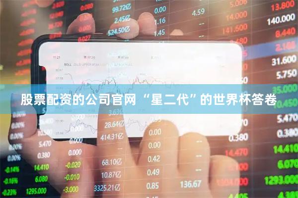 股票配资的公司官网 “星二代”的世界杯答卷